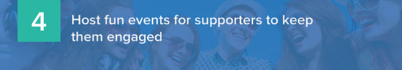 4. Host fun events for supporters to keep them engaged